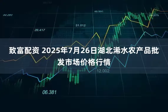 致富配资 2025年7月26日湖北浠水农产品批发市场价格行情