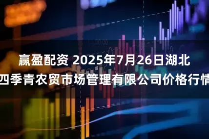 赢盈配资 2025年7月26日湖北四季青农贸市场管理有限公司价格行情