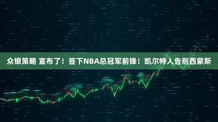 众银策略 宣布了！签下NBA总冠军前锋！凯尔特人告别西蒙斯