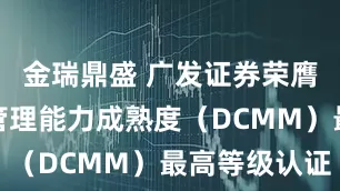 金瑞鼎盛 广发证券荣膺国家数据管理能力成熟度（DCMM）最高等级认证