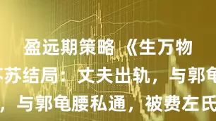 盈远期策略 《生万物》原著苏苏结局：丈夫出轨，与郭龟腰私通，被费左氏毒杀