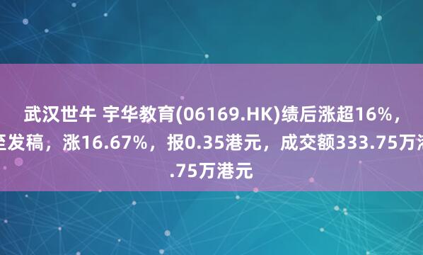武汉世牛 宇华教育(06169.HK)绩后涨超16%，截至发稿，涨16.67%，报0.35港元，成交额333.75万港元