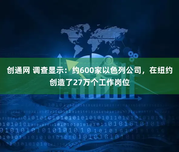 创通网 调查显示：约600家以色列公司，在纽约创造了27万个工作岗位
