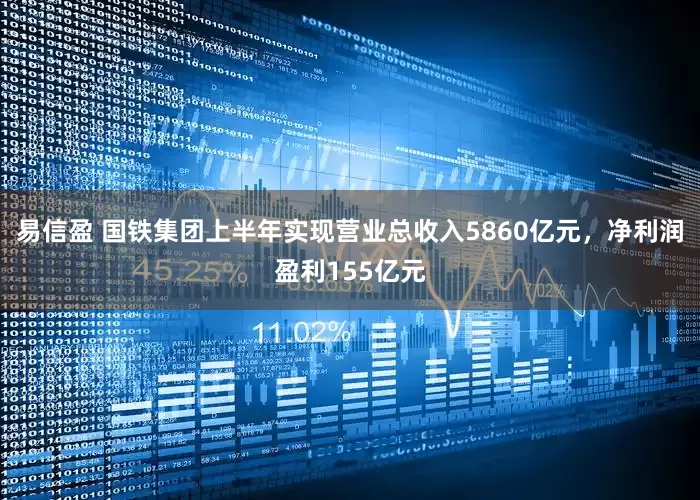 易信盈 国铁集团上半年实现营业总收入5860亿元，净利润盈利155亿元