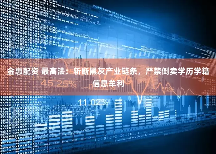 金惠配资 最高法：斩断黑灰产业链条，严禁倒卖学历学籍信息牟利